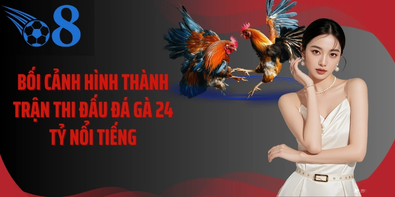 Bối cảnh hình thành trận thi đấu đá gà 24 tỷ nổi tiếng