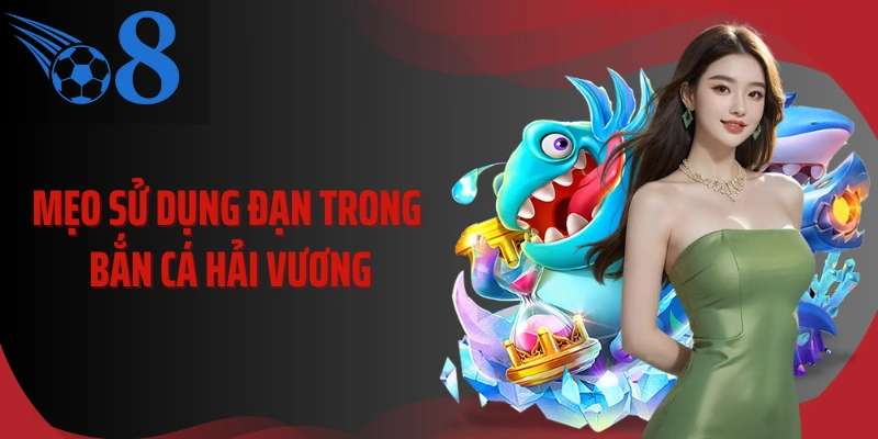 Mẹo sử dụng đạn trong bắn cá hải vương