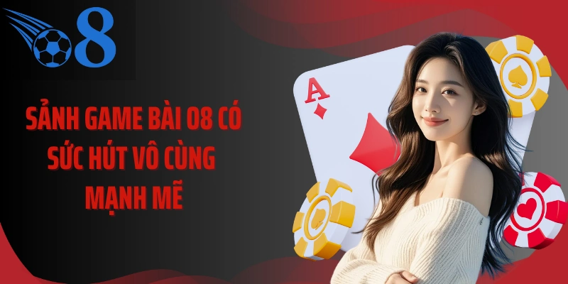 Sảnh game bài O8 có sức hút vô cùng mạnh mẽ