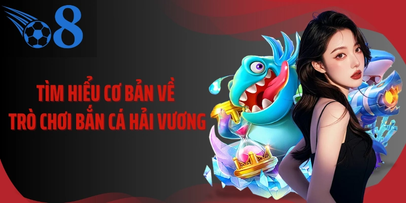Tìm hiểu cơ bản về trò chơi bắn cá hải vương