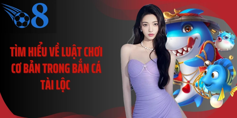 Tìm hiểu về luật chơi cơ bản trong bắn cá tài lộc